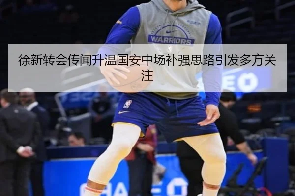 徐新转会传闻升温国安中场补强思路引发多方关注